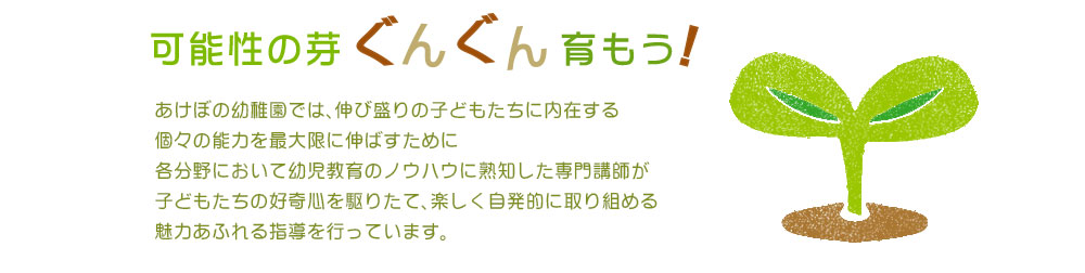 あけぼの幼稚園では、伸び盛りの子どもたちに内在する個々の能力を最大限に伸ばすために各分野において幼児教育のノウハウに熟知した専門講師が子どもたちの好奇心を駆りたて、楽しく自発的に取り組める魅力あふれる指導を行っています。